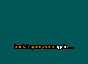 back in your arms again .....