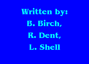 Written byz
B. Birch,

R. Dent,
L. Shell
