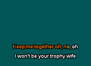 Keep me together oh, no, oh

I won't be your trophy wife