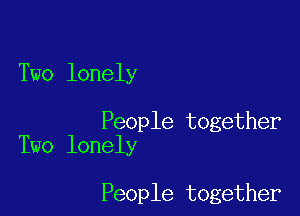 Two lonely

People together
Two lonely

People together