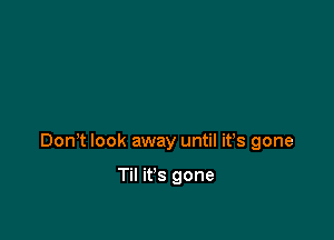 Don? look away until it's gone

Til it's gone
