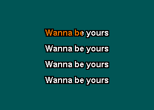 Wanna be yours
Wanna be yours

Wanna be yours

Wanna be yours