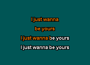I just wanna
be yours

ljust wanna be yours

ljust wanna be yours