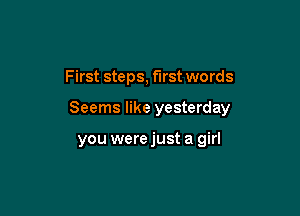 First steps, first words

Seems like yesterday

you were just a girl