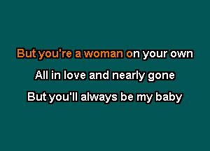 But you're a woman on your own

All in love and nearly gone

But you'll always be my baby