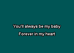 You'll always be my baby

Forever in my heart