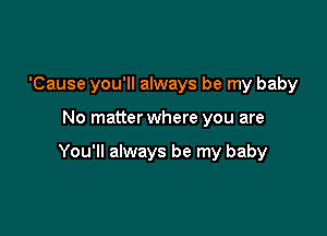'Cause you'll always be my baby

No matter where you are

You'll always be my baby