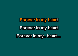Forever in my heart

Forever in my heart

Forever in my.. heart...