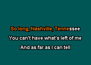 So long, Nashville, Tennessee

You can't have what's lefi of me

And as far as I can tell