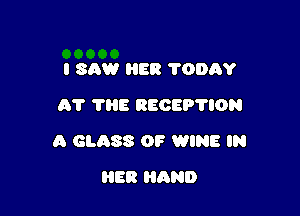 I SAW l-IER 700A?
01' TBS REOEP'I'ION

A GLASS 0? WINE IN

HER HAND