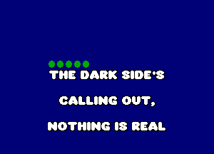 TRE DARK SIDE'S

CALUNG 001',

NOTHING IS REAL