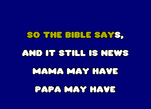 80 THE BIBLE SAYS,

AND I? STILL IS NEWS
MAMA MAY HAVE
PAPA MAY HAVE