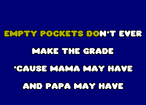 EMPVY 900K678 DON'? EVER
MQKE 'I'HE GRADE

'OAUSE MAMA MAY HAVE

AN!) PAPA MhY HAVE