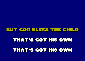 801' GOD BLESS 'I'HE CHILD
?807'8 GOT IS OWN

7H07'3 601' IS OWN