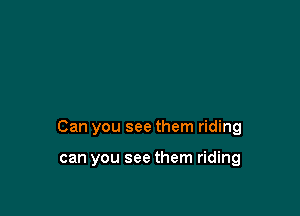 Can you see them riding

can you see them riding