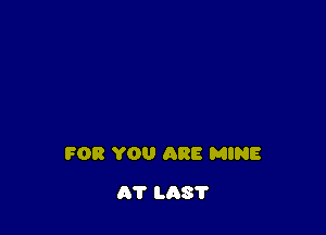 FOR YOU ARE MINE

AT L037