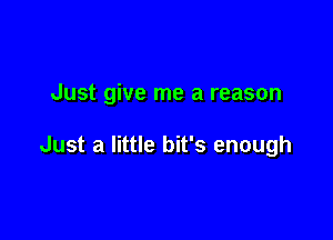 Just give me a reason

Just a little bit's enough