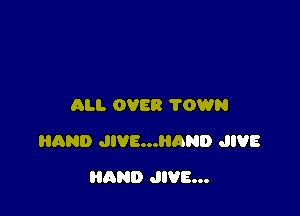 ALI. OVER TOWN

HAND JIVE...HAND JIVE

AND JIVE...