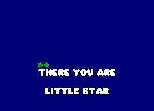 THERE YOU ARE

LITTLE STAR
