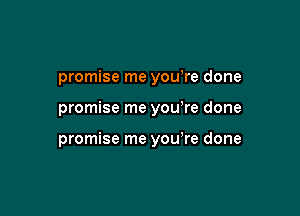 promise me yowre done

promise me you re done

promise me you're done