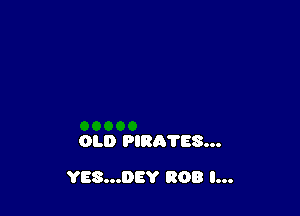 OLD PIRA'I'ES...

YES...DEY ROB l...