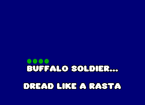 BUFFALO SOLDIER...

BREAD LIKE A RAS'I'Q