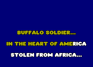 BUFFALO SOLDIER...

IN 7315 HEART OF AMERIOQ

STOLEN FROM AFRIOQ...