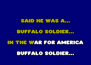 SAID HE WAS a...
BUFFALO SOLDIER...

IN ?E WAR FOR AMERIOQ

BUFFALO SOLDIER...