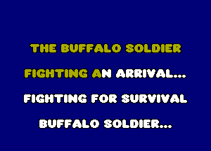 THE BUFFALO SOLDIER
FIGHTING AN ARRIVAL...

FIGHTING FOR SURVIVAL

BUFFALO SOLDIER...