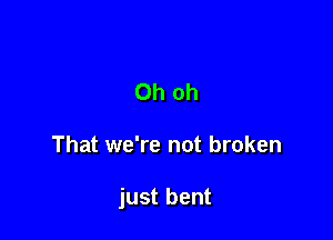 Oh oh

That we're not broken

just bent