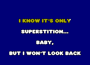 IKNOWHTWkONLY
SUPERSYITION...

BABY,

801' I WON? LOOK BACK