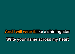 And lwill wear it like a shining star

Write your name across my heart