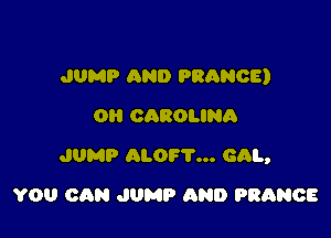JUMP AND PRANOE)
OH CAROLINA

JUMP ALOF'I'... cm,

YOU CAN JUMP AND FRANCE
