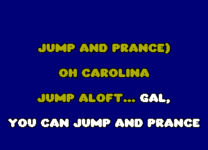 JUMP AND PRANOE)
OH CAROLINA

JUMP ALOF'I'... cm,

YOU CAN JUMP AND FRANCE