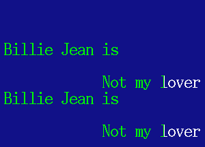 Billie Jean is

Not my lover
Billie Jean is

Not my lover