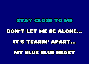 DON'? LET ME BE ALONE...

IT'S TEARIN' APART...

MY BLUE BLUE HEART