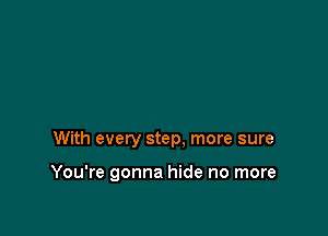 With every step, more sure

You're gonna hide no more