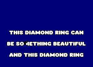 ?HIS DIAMOND RING CAN

BE 80 '48?le BEAUTIFUL

AND 'nus DIAMOND RING