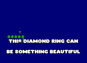 ?HIS DIAMOND RING CAN

BE SOMETHING BEAUVIFUL