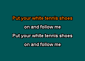 Put your white tennis shoes

on and follow me

Put your white tennis shoes

on and follow me
