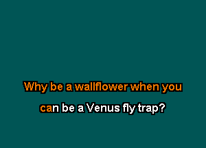 Why be a walmower when you

can be a Venus fly trap?