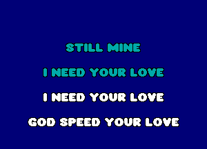 I NEED YOUR LOVE

GOD SPEED YOUR LOVE