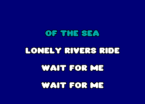 LONELY RIVERS RIDE

WAIT FOR ME

WAIT FOR ME