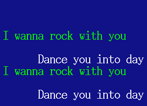 I wanna rock with you

Dance you into day
I wanna rock with you

Dance you into day