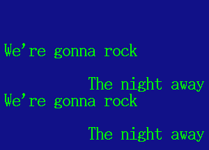 We,re gonna rock

The night away
We,re gonna rock

The night away