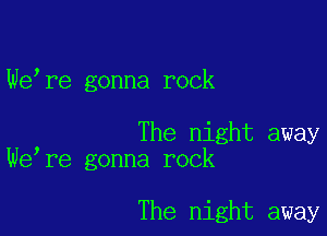 We,re gonna rock

The night away
We,re gonna rock

The night away