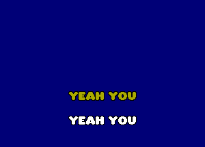 YEAH YOU

YEAH YOU