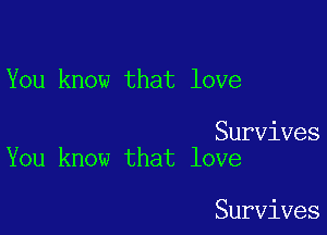 You know that love

Survives
You know that love

Survives