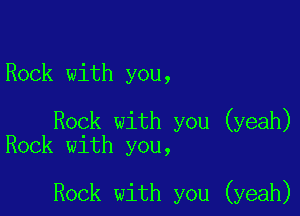 Rock with you,

Rock with you (yeah)
Rock with you,

Rock with you (yeah)