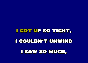 I 601' UP 80 'I'IGII'I',
I COULDN'T UNWIND

I SAW 30 M00,